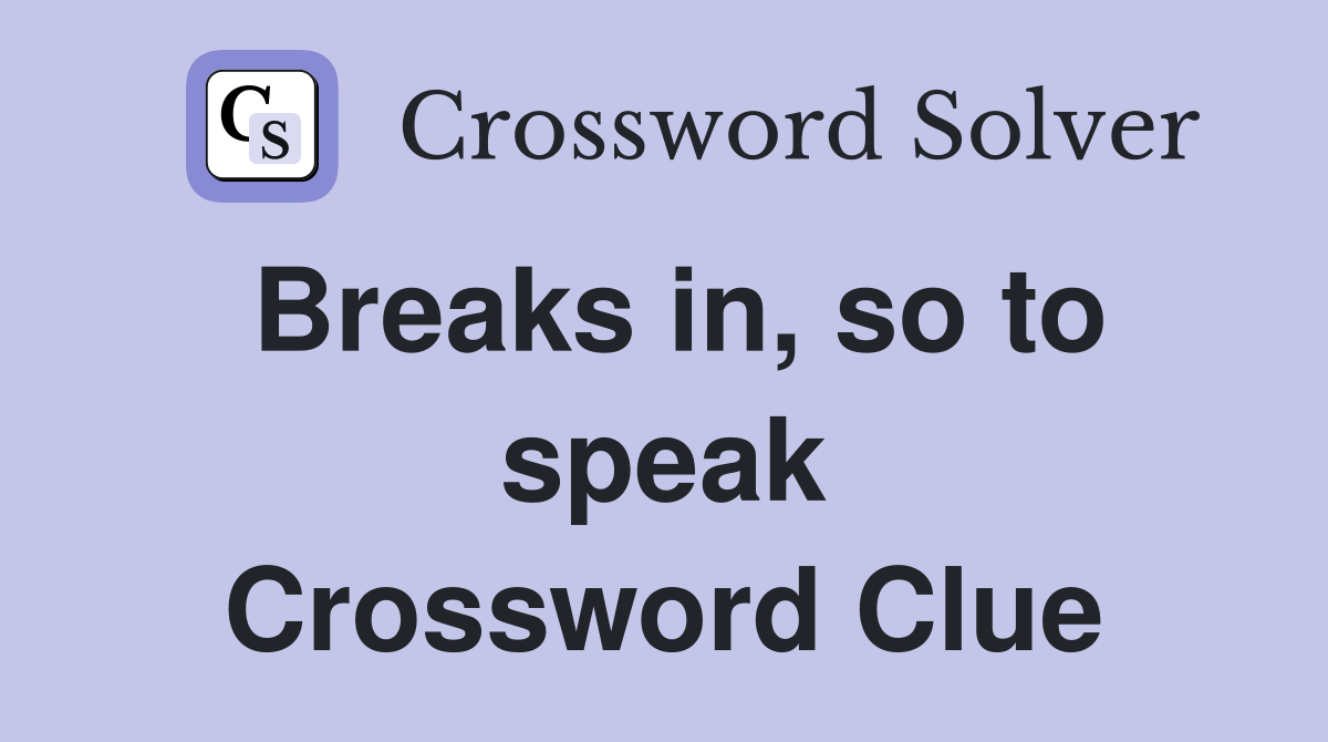Breaks in, so to speak Crossword Clue