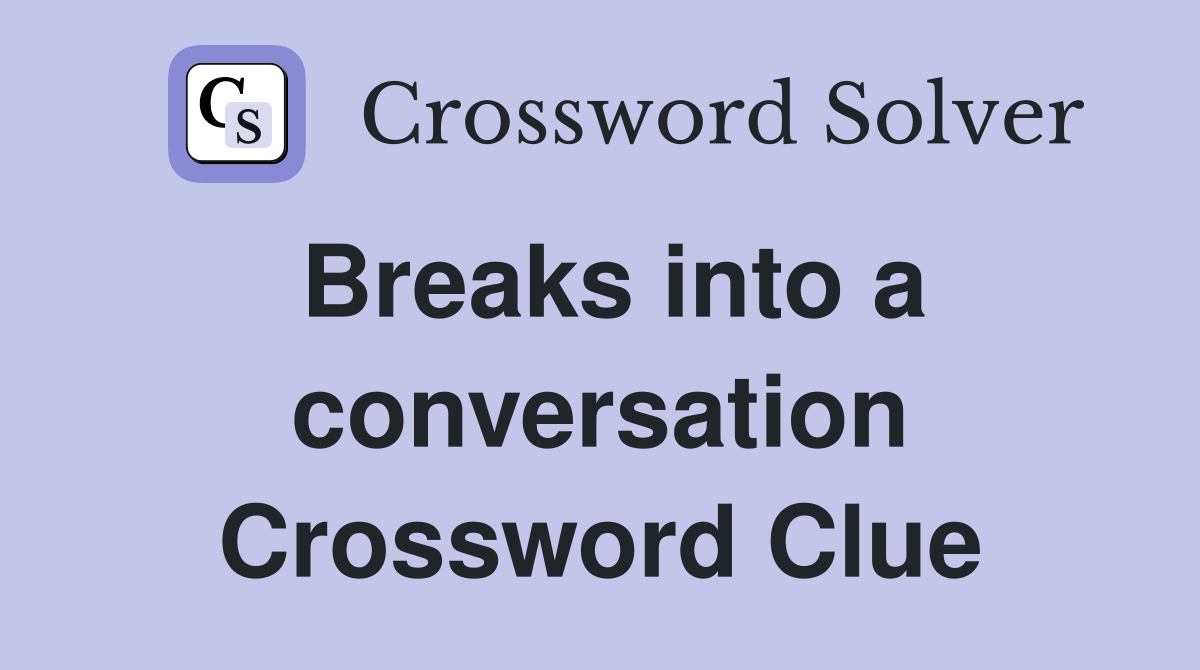 Breaks into a conversation Crossword Clue