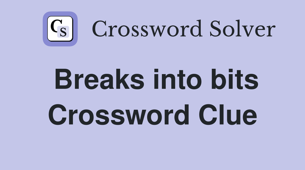 Breaks into bits Crossword Clue