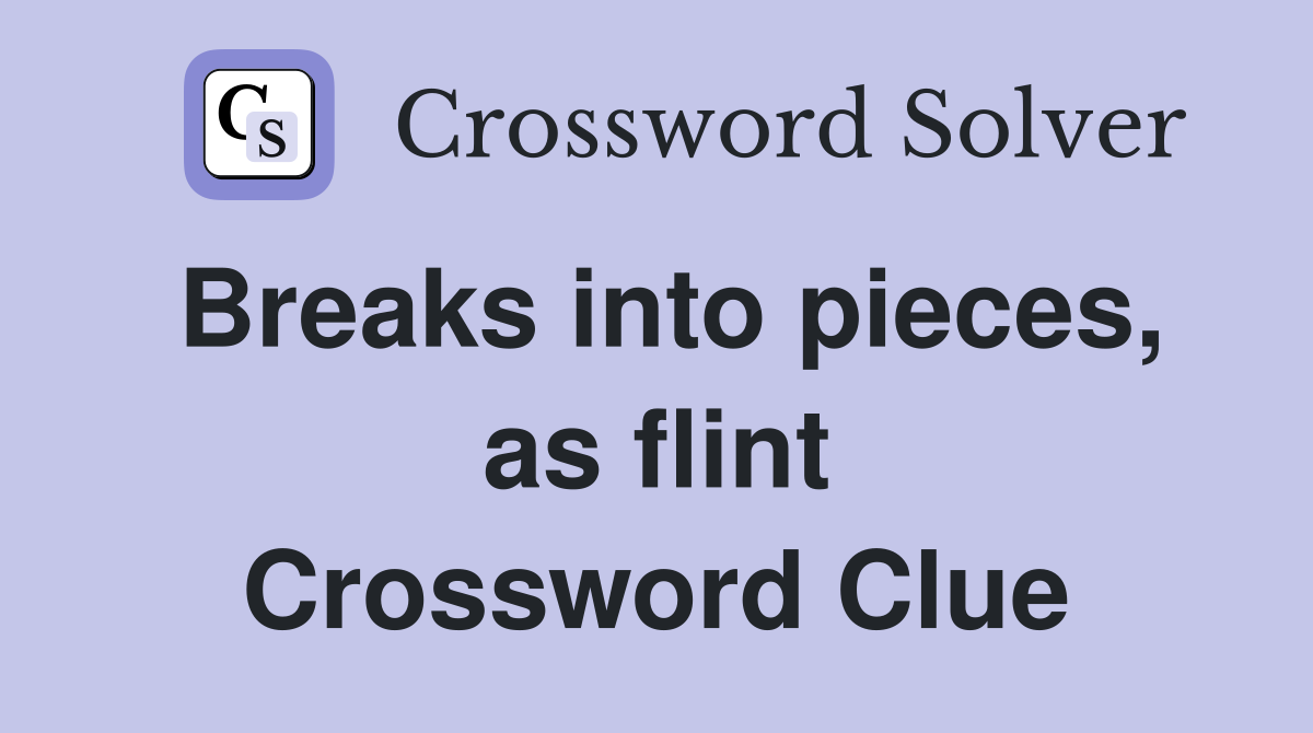 Breaks into pieces, as flint Crossword Clue