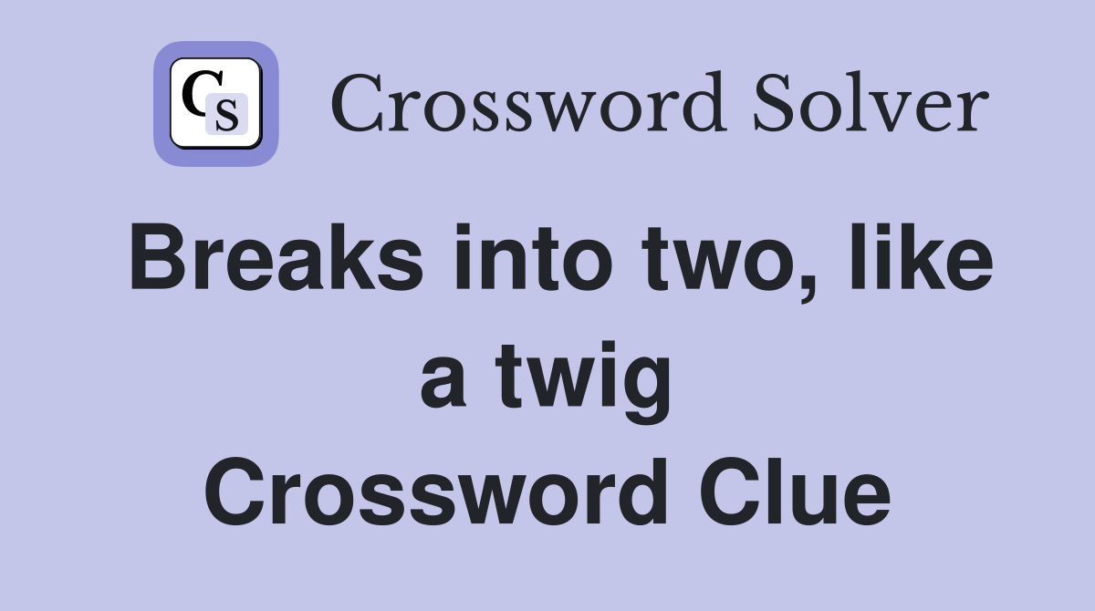 Breaks into two, like a twig Crossword Clue