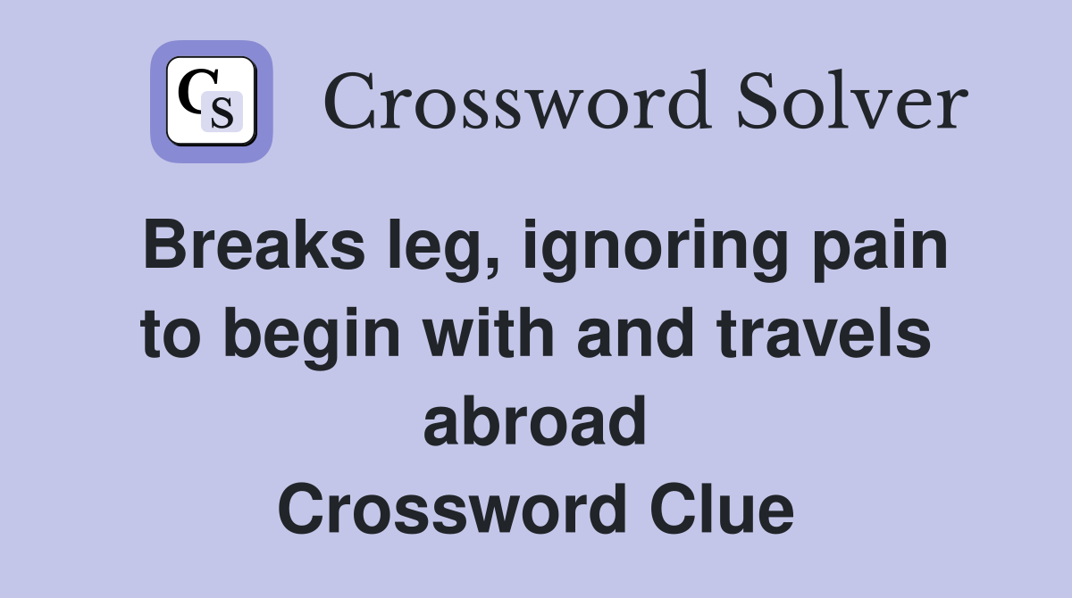 Breaks leg, ignoring pain to begin with and travels abroad Crossword Clue