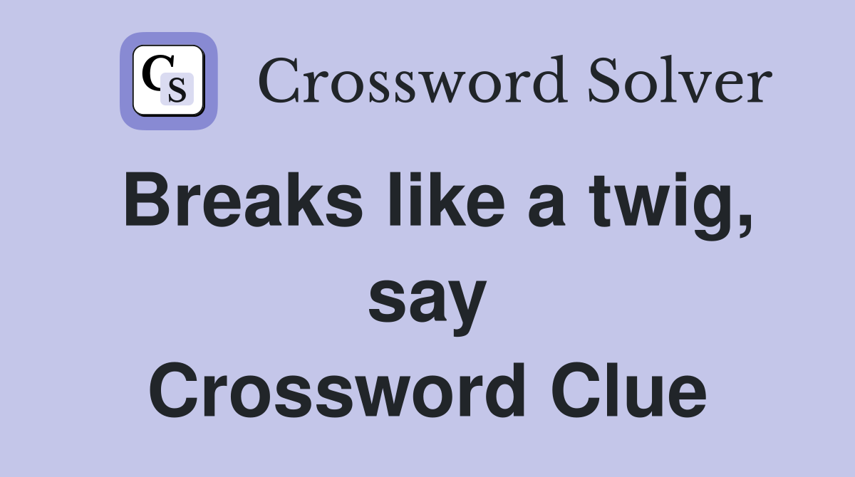 Breaks like a twig, say Crossword Clue