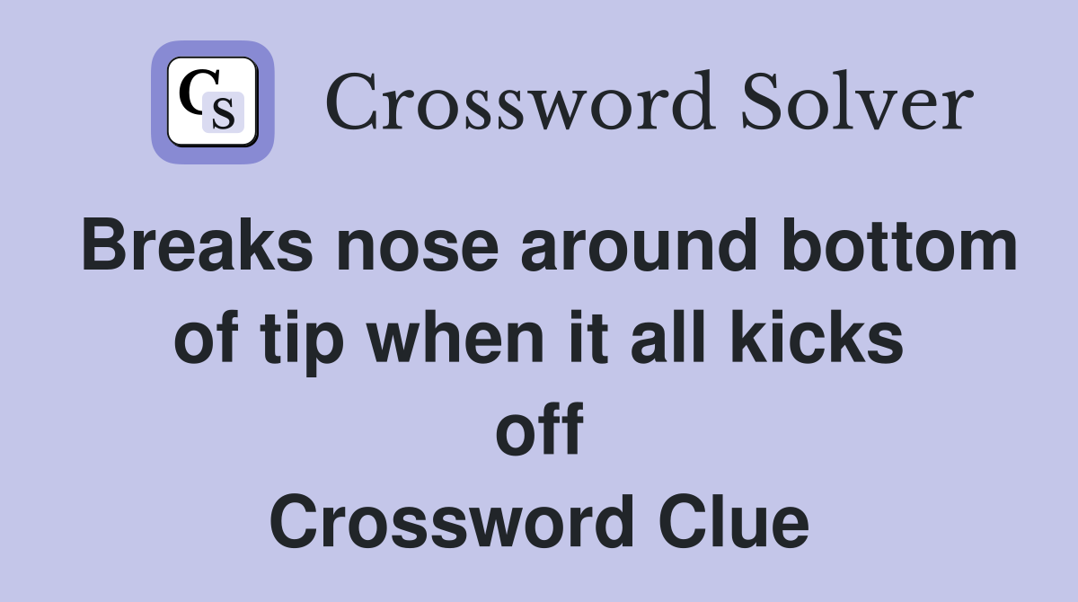 Breaks nose around bottom of tip when it all kicks off Crossword Clue