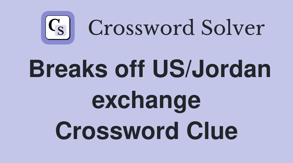 Breaks off US/Jordan exchange Crossword Clue