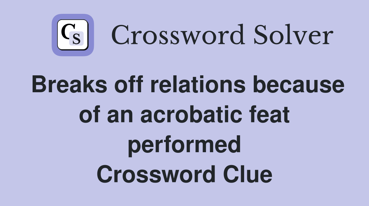 Breaks off relations because of an acrobatic feat performed Crossword Clue