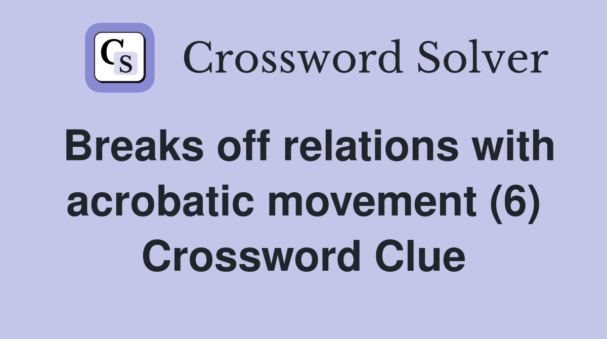Breaks off relations with acrobatic movement (6) Crossword Clue