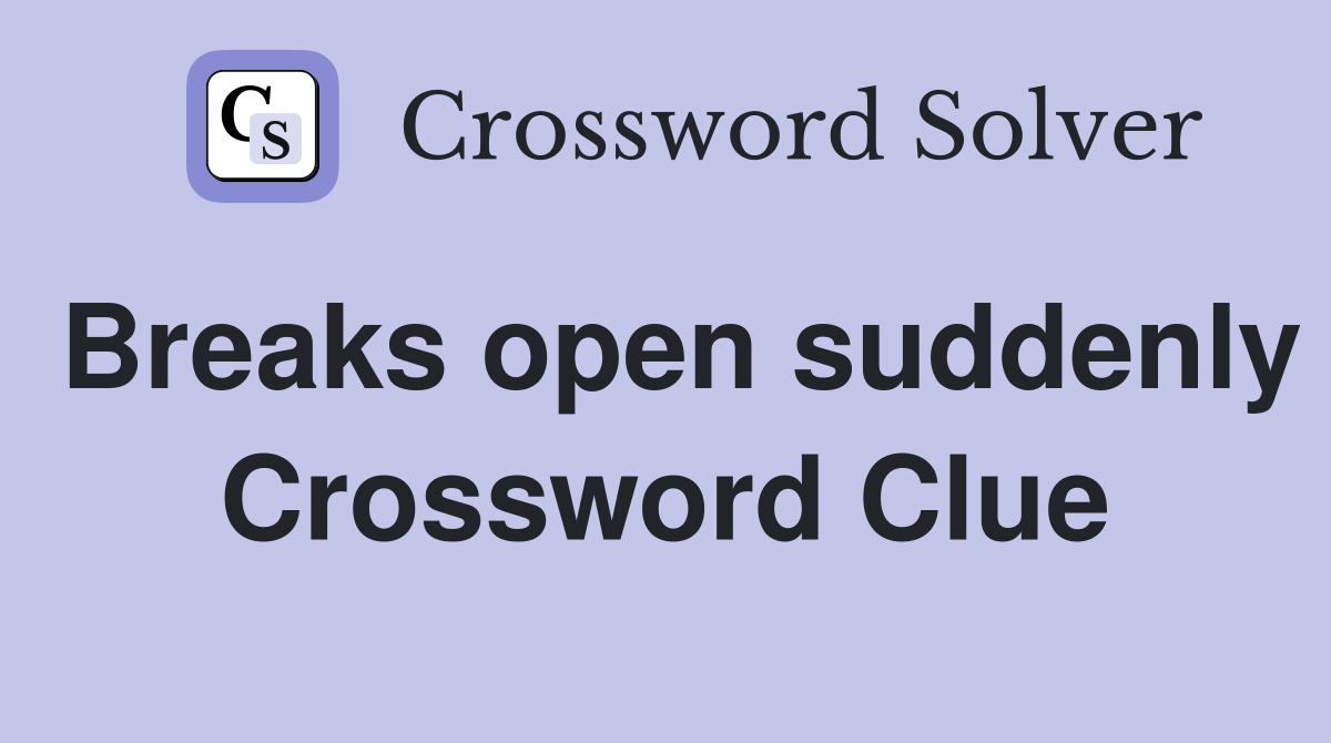 Breaks open suddenly Crossword Clue