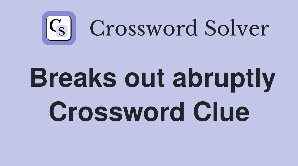 Breaks out abruptly Crossword Clue