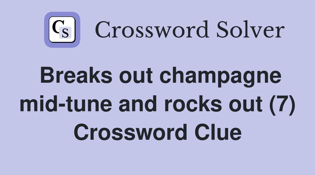 Breaks out champagne mid-tune and rocks out (7) Crossword Clue