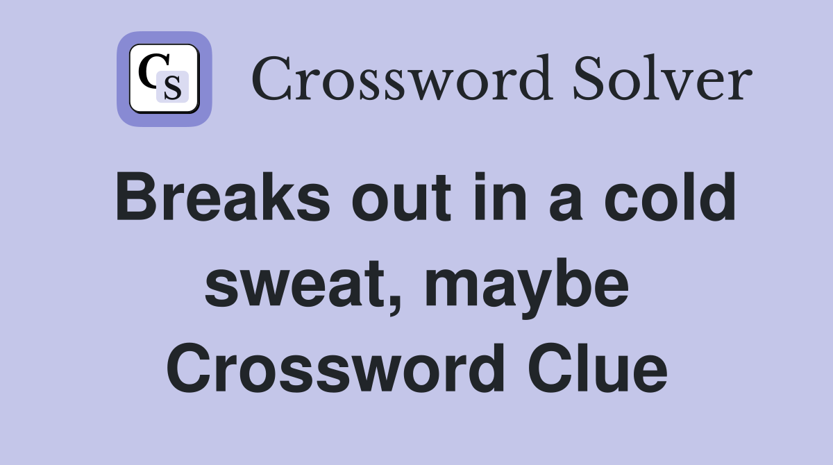 Breaks out in a cold sweat, maybe Crossword Clue