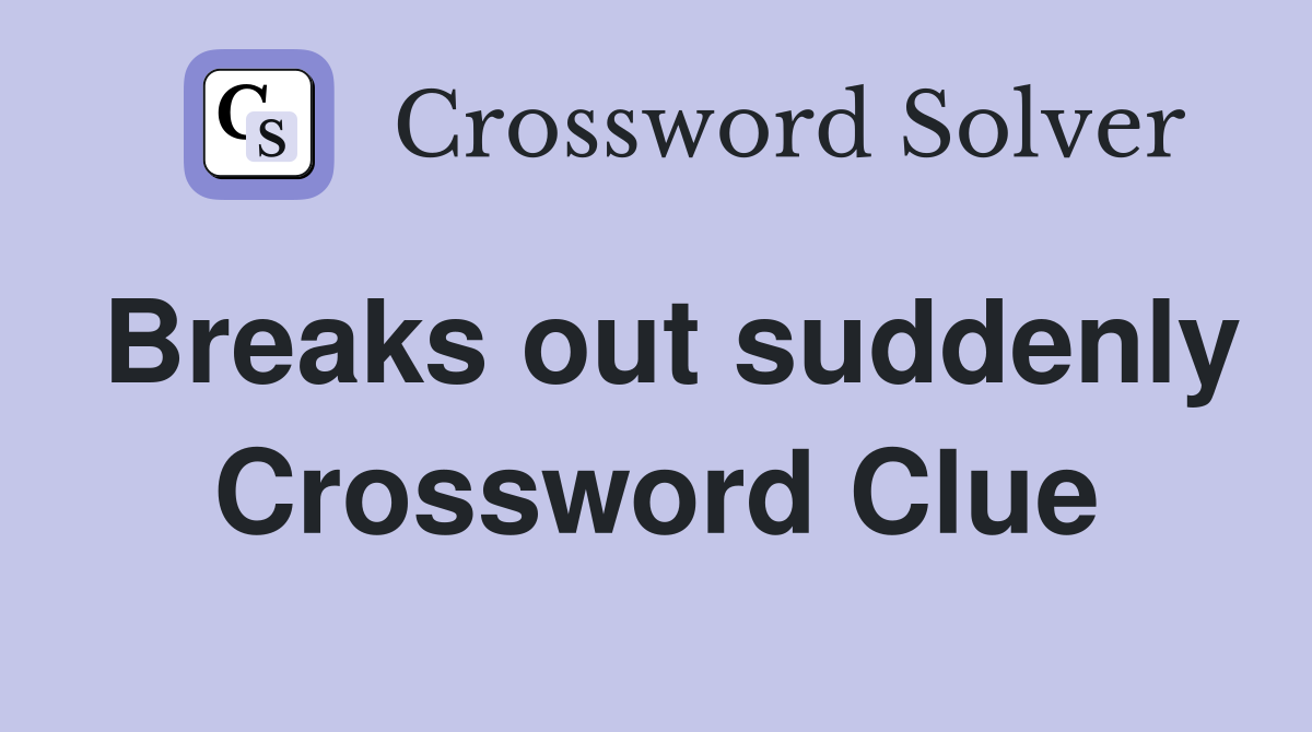 Breaks out suddenly Crossword Clue