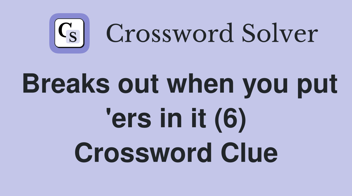 Breaks out when you put 'ers in it (6) Crossword Clue