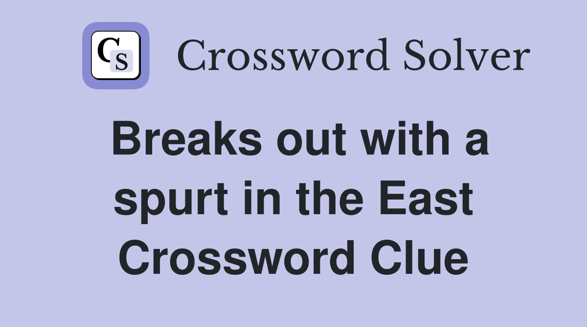 Breaks out with a spurt in the East Crossword Clue