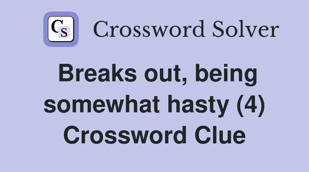 Breaks out, being somewhat hasty (4) Crossword Clue