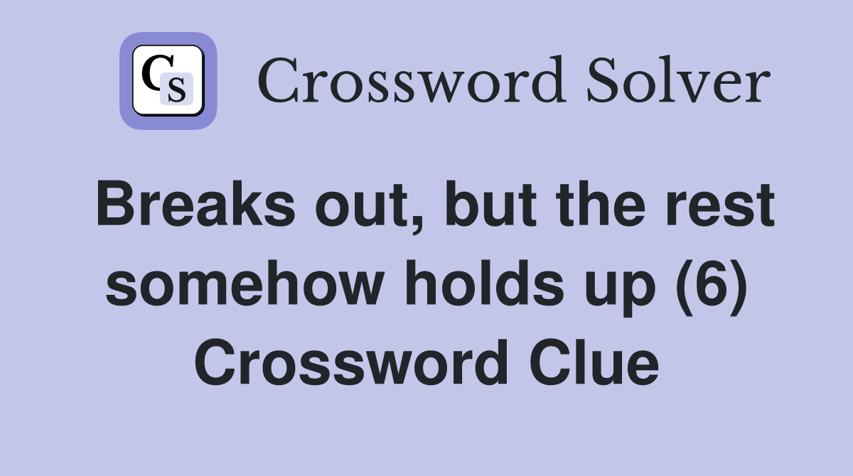 Breaks out, but the rest somehow holds up (6) Crossword Clue