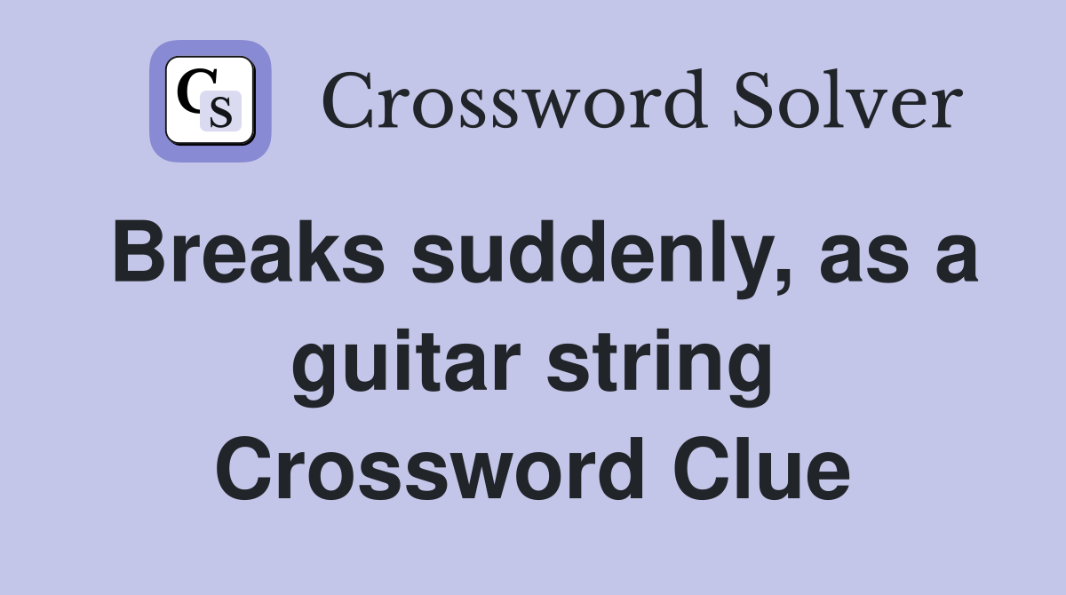 Breaks suddenly, as a guitar string Crossword Clue