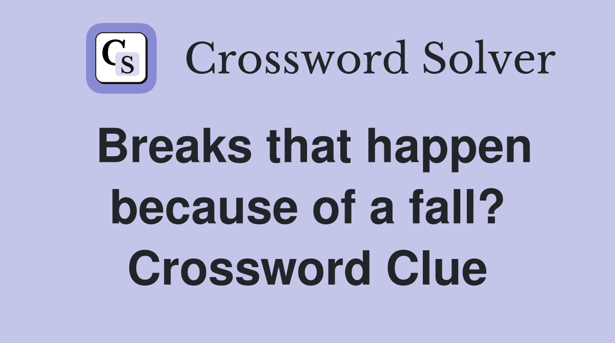 Breaks that happen because of a fall? Crossword Clue