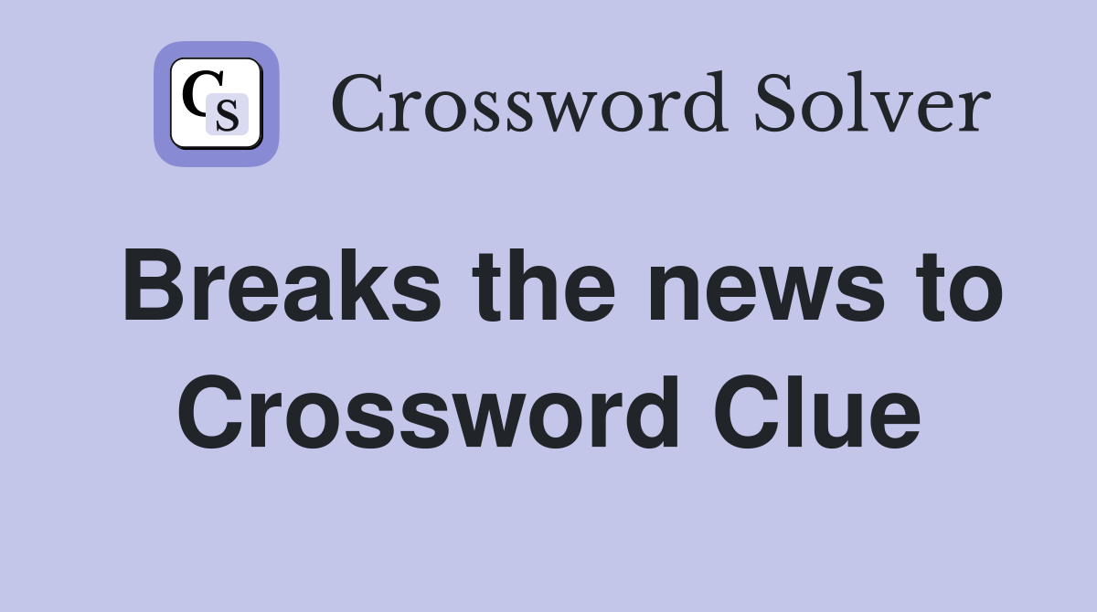 Breaks the news to Crossword Clue