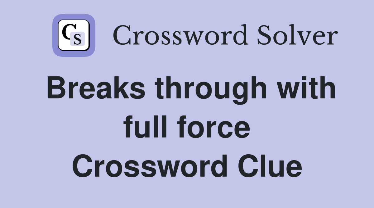 Breaks through with full force Crossword Clue