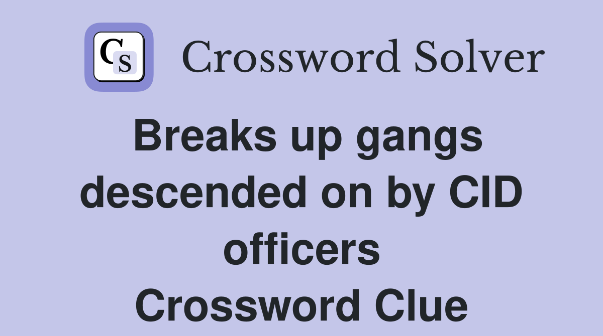 Breaks up gangs descended on by CID officers Crossword Clue