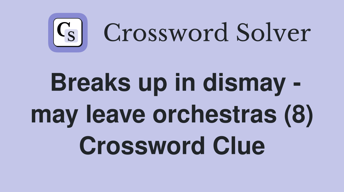 Breaks up in dismay - may leave orchestras (8) Crossword Clue