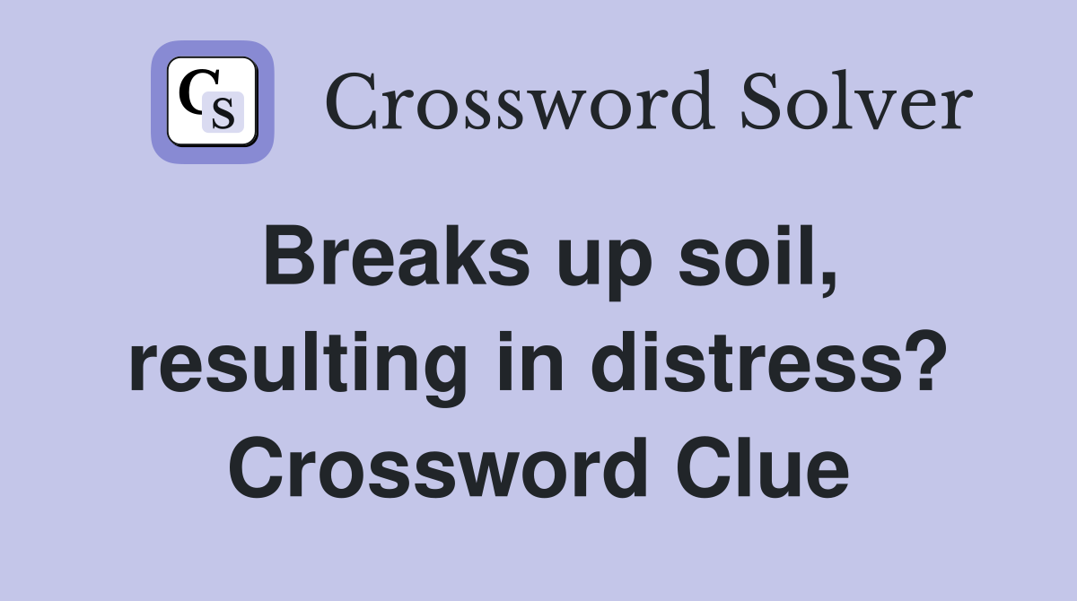 Breaks up soil, resulting in distress? Crossword Clue