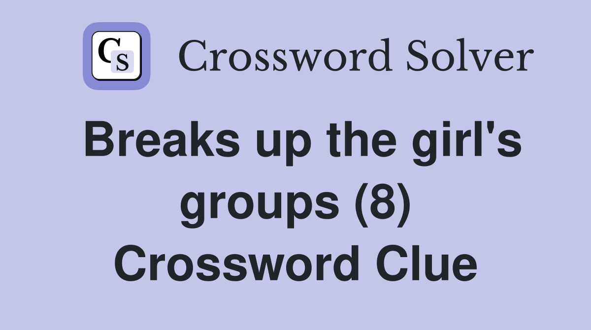 Breaks up the girl's groups (8) Crossword Clue