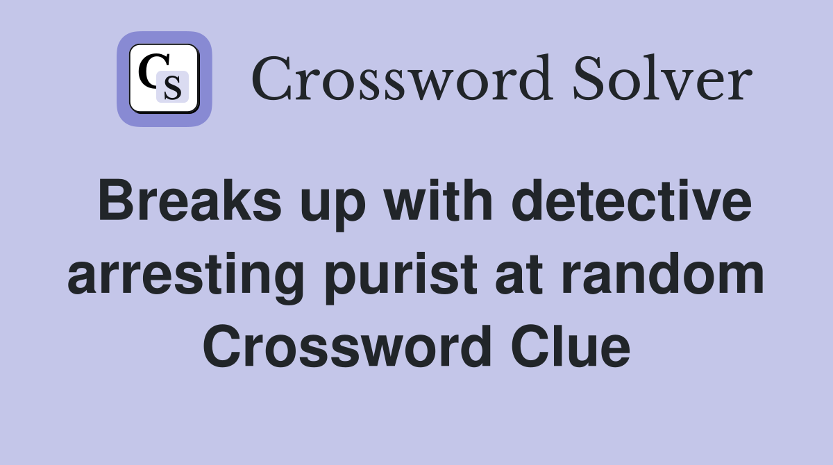 Breaks up with detective arresting purist at random Crossword Clue
