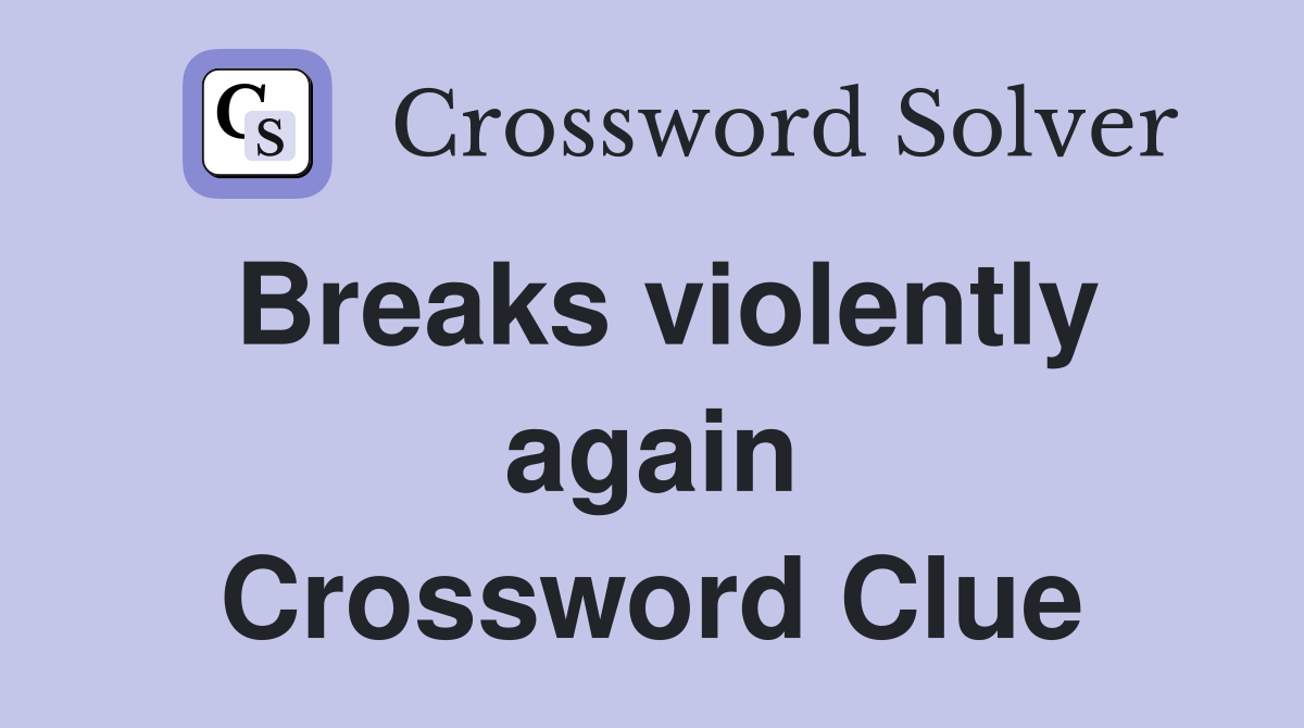 Breaks violently again Crossword Clue