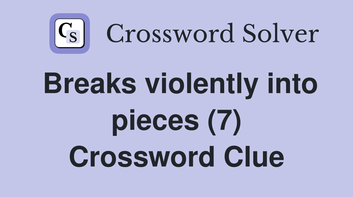 Breaks violently into pieces (7) Crossword Clue