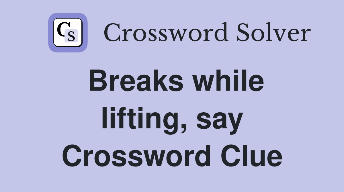 Breaks while lifting, say Crossword Clue