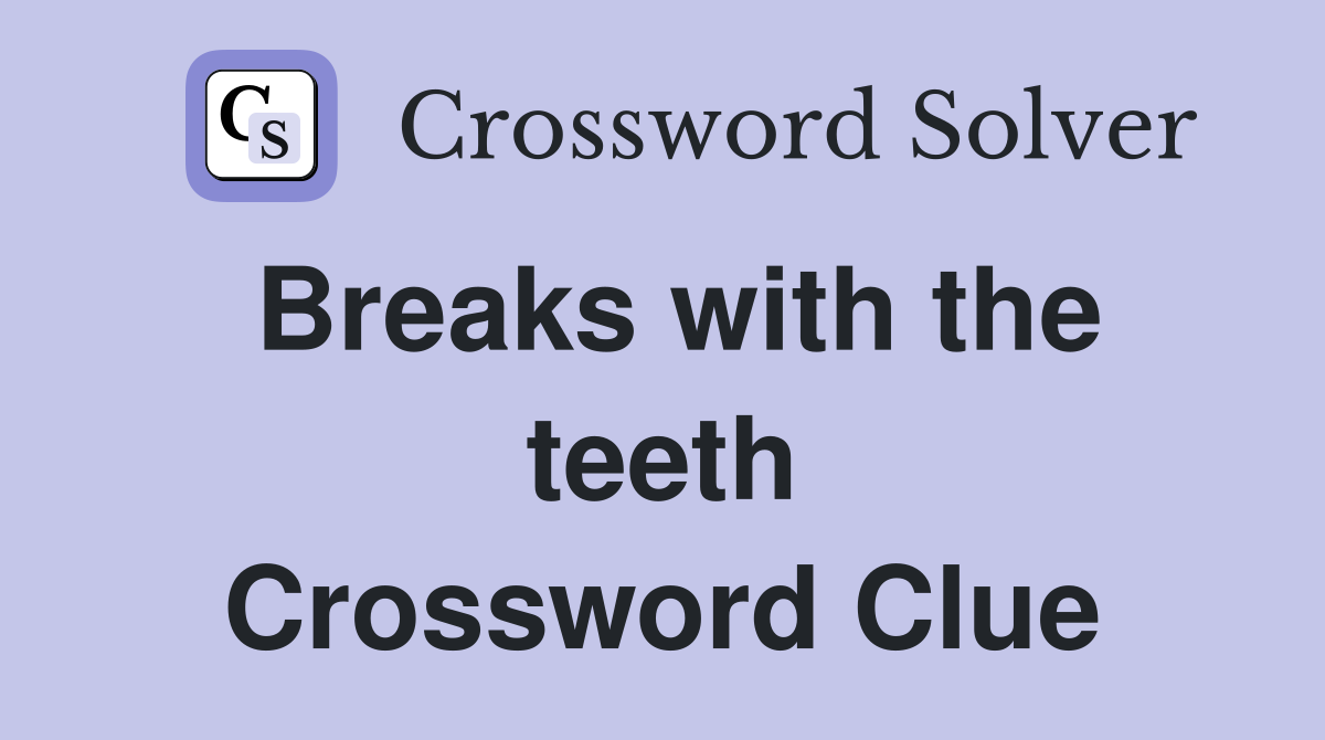 Breaks with the teeth Crossword Clue