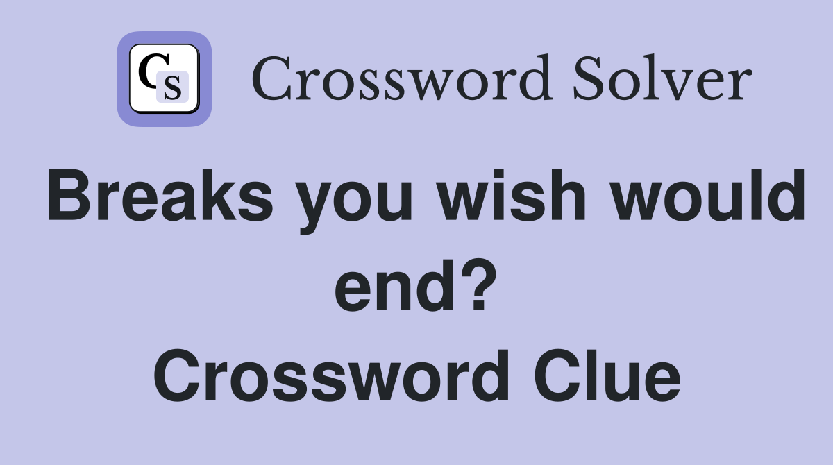 Breaks you wish would end? Crossword Clue