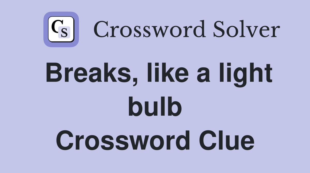 Breaks, like a light bulb Crossword Clue