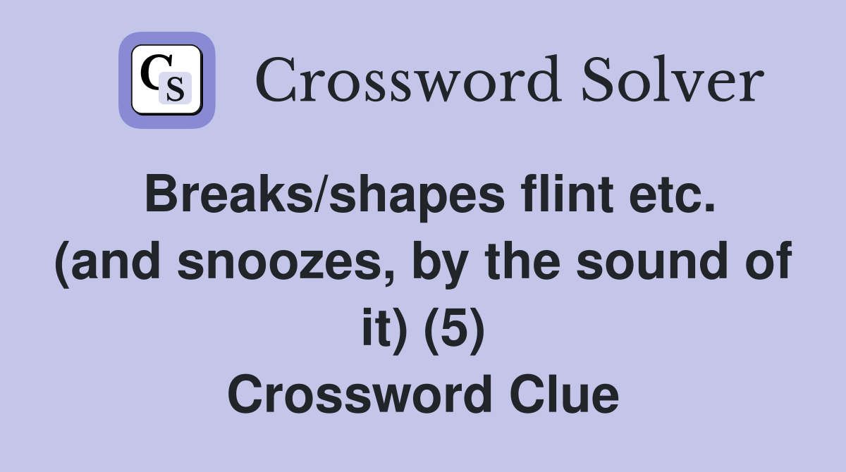 Breaks/shapes flint etc. (and snoozes, by the sound of it) (5) Crossword Clue