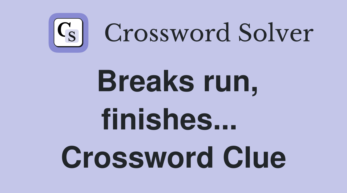 Breaks run, finishes...  Crossword Clue