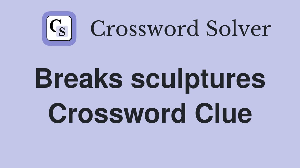 Breaks sculptures  Crossword Clue
