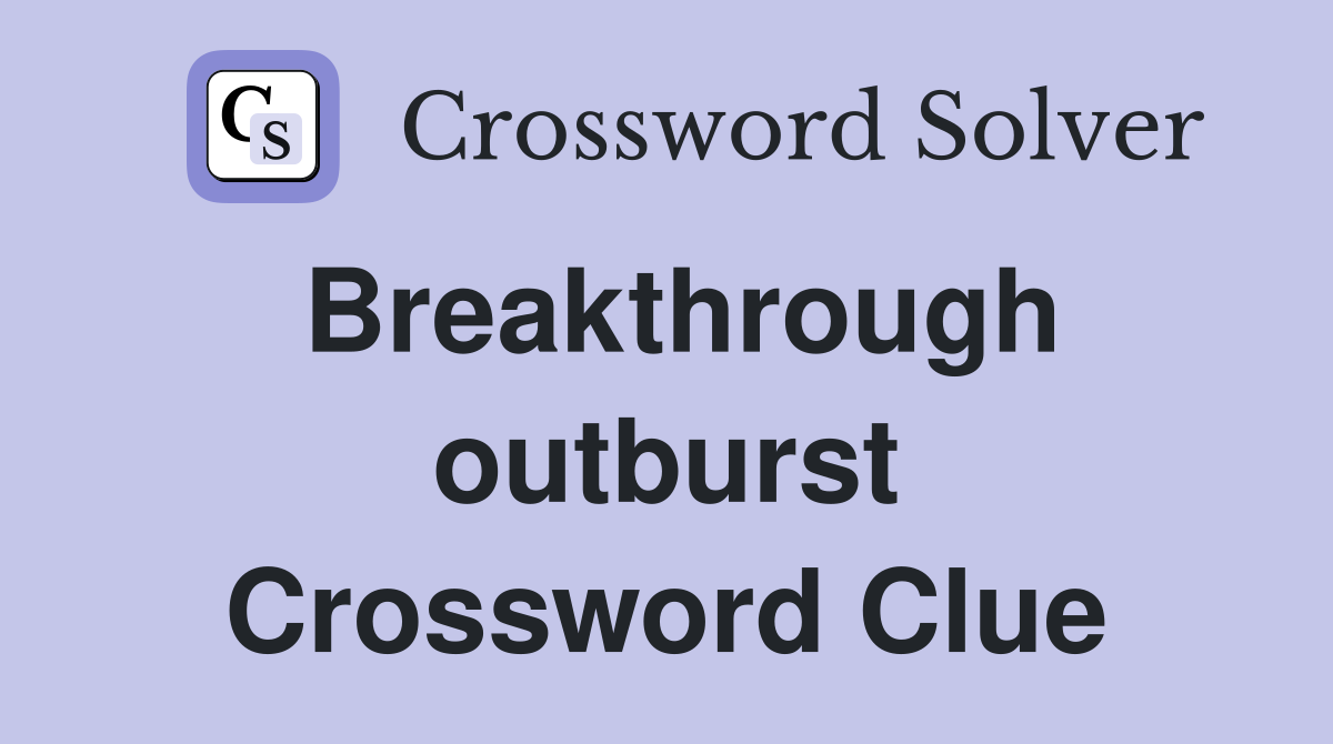 Breakthrough outburst Crossword Clue
