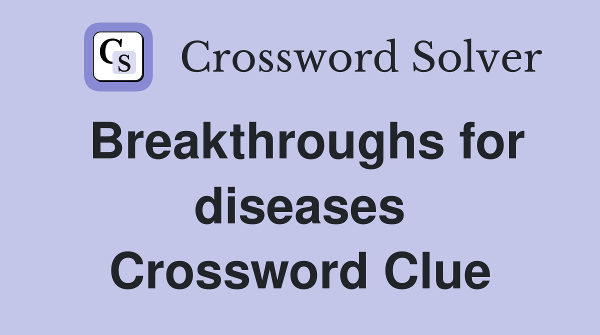 Breakthroughs for diseases Crossword Clue