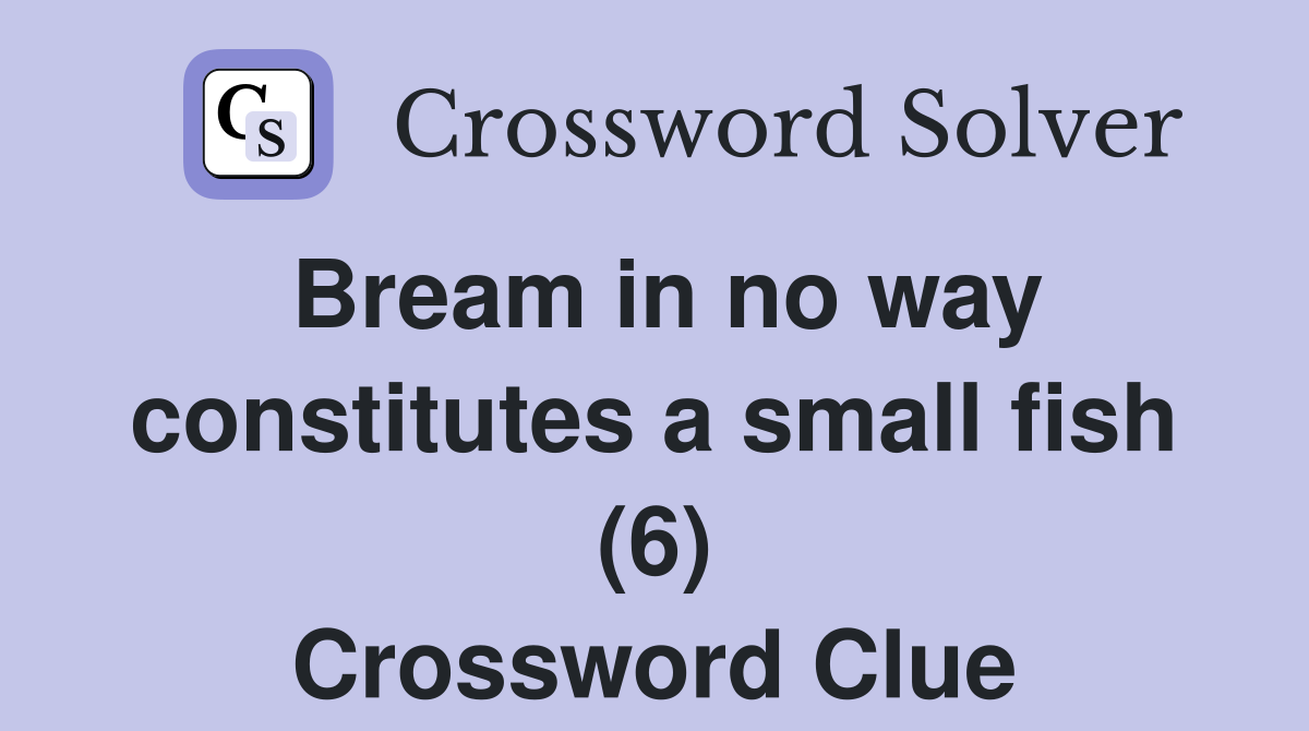 Bream in no way constitutes a small fish (6) Crossword Clue
