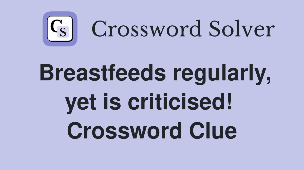 Breastfeeds regularly, yet is criticised!  Crossword Clue