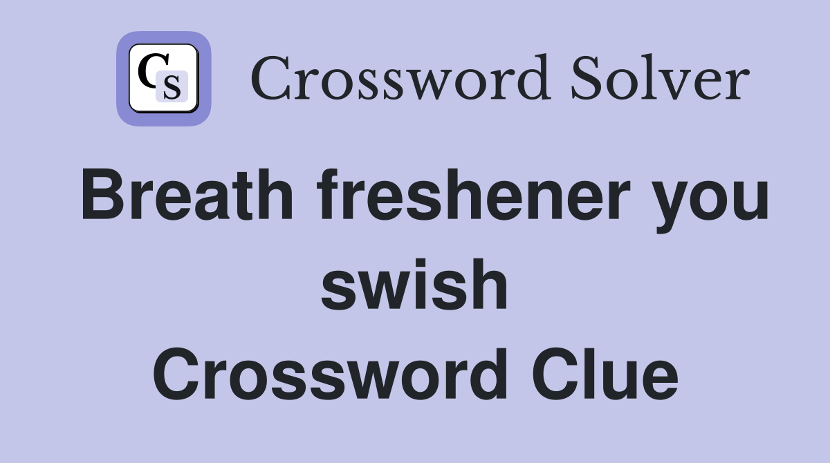 Breath freshener you swish Crossword Clue