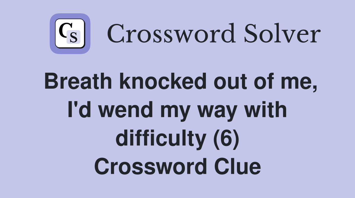 Breath knocked out of me, I'd wend my way with difficulty (6) Crossword Clue