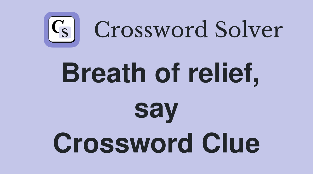 Breath of relief, say Crossword Clue