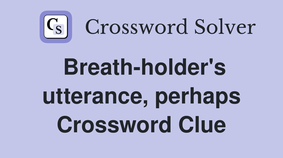Breath-holder's utterance, perhaps Crossword Clue