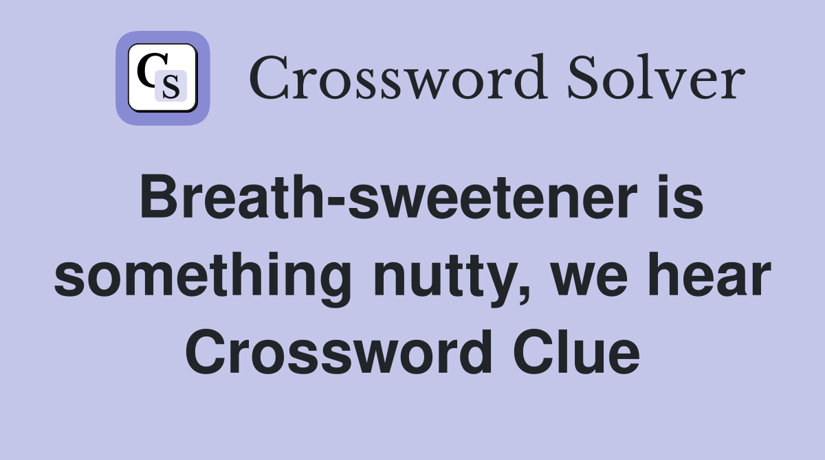 Breath-sweetener is something nutty, we hear Crossword Clue