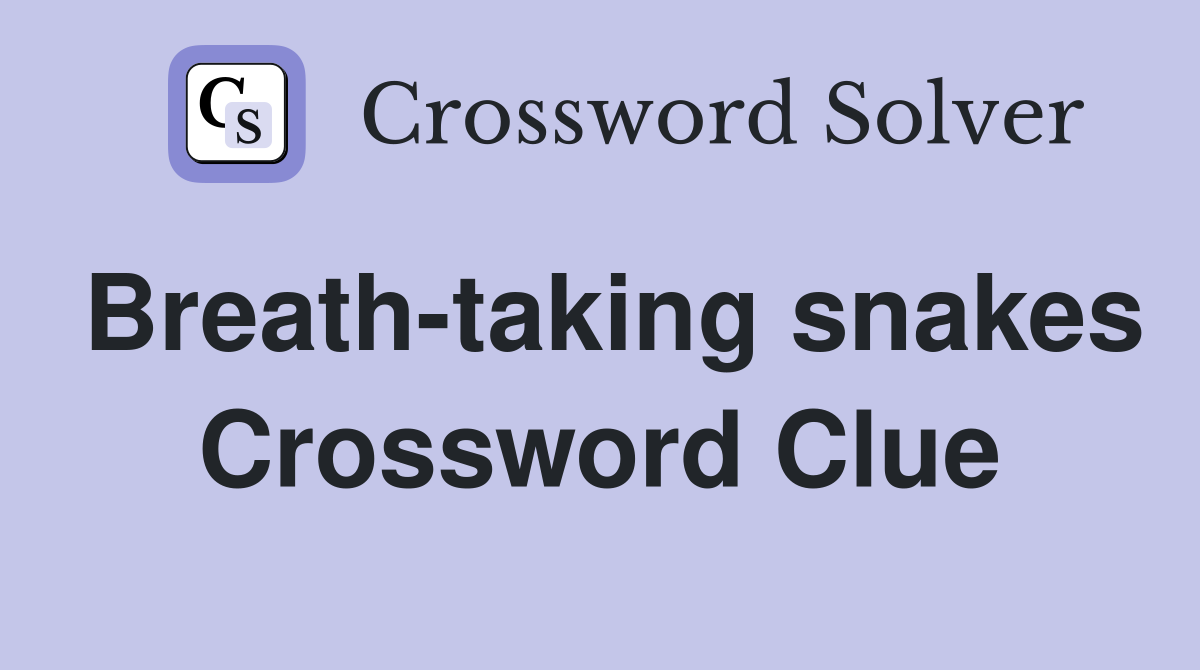 Breath-taking snakes Crossword Clue