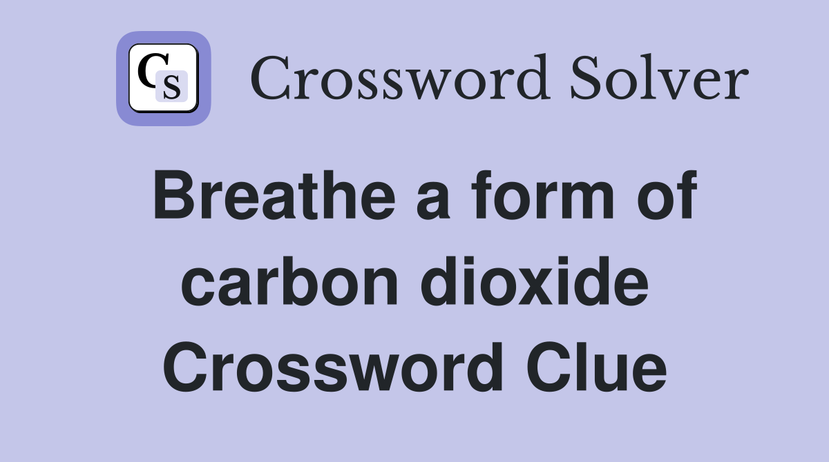 Breathe a form of carbon dioxide Crossword Clue