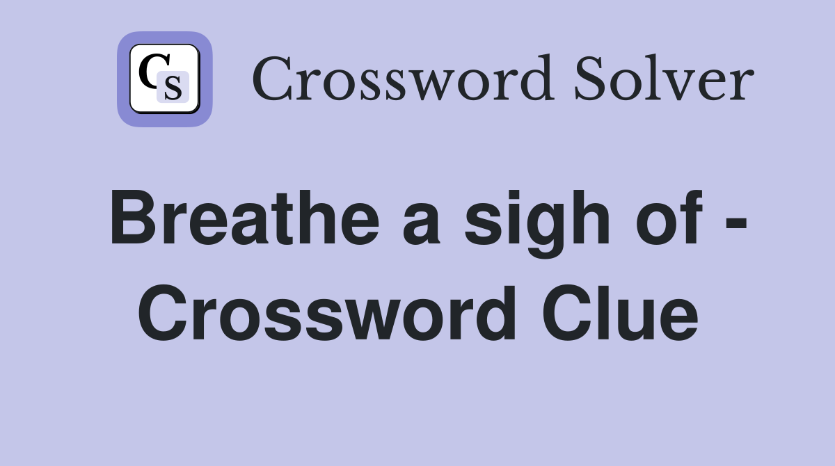 Breathe a sigh of - Crossword Clue
